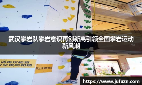 武汉攀岩队攀岩意识再创新高引领全国攀岩运动新风潮