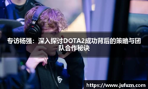 专访杨强：深入探讨DOTA2成功背后的策略与团队合作秘诀