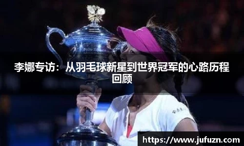 李娜专访：从羽毛球新星到世界冠军的心路历程回顾