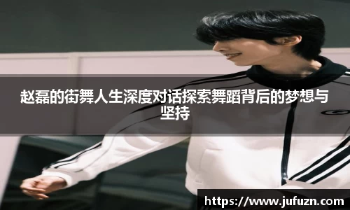 赵磊的街舞人生深度对话探索舞蹈背后的梦想与坚持