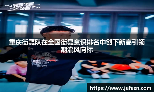 重庆街舞队在全国街舞意识排名中创下新高引领潮流风向标