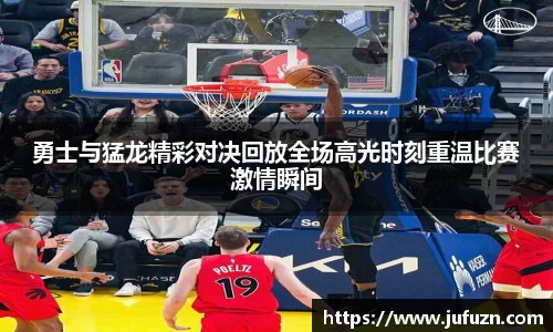 勇士与猛龙精彩对决回放全场高光时刻重温比赛激情瞬间