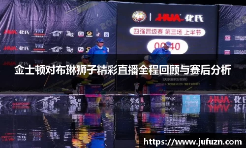 金士顿对布琳狮子精彩直播全程回顾与赛后分析