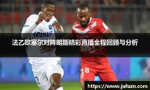 法乙欧塞尔对阵朗斯精彩直播全程回顾与分析