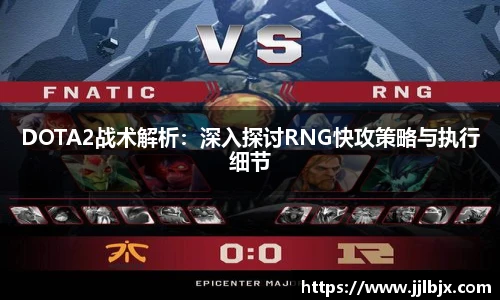 DOTA2战术解析:深入探讨RNG快攻策略与执行细节